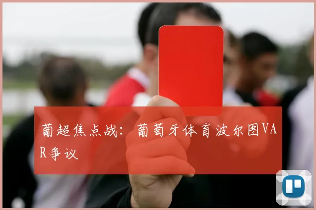 葡超焦点战:葡萄牙体育波尔图VAR争议