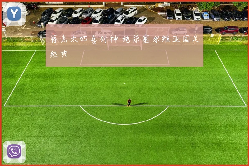 蒋光太四喜封神 绝杀塞尔维亚国足经典