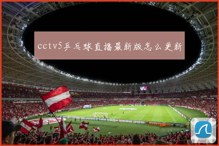 cctv5乒乓球直播最新版怎么更新