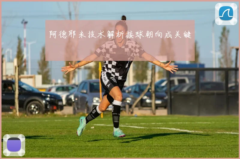 阿德耶米技术解析接球朝向成关键