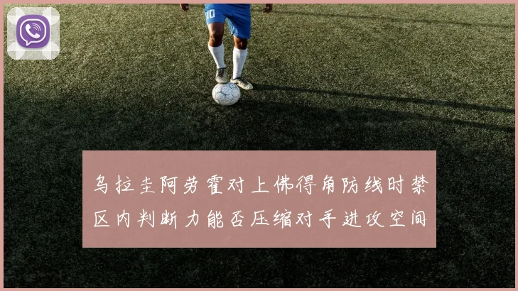 乌拉圭阿劳霍对上佛得角防线时禁区内判断力能否压缩对手进攻空间