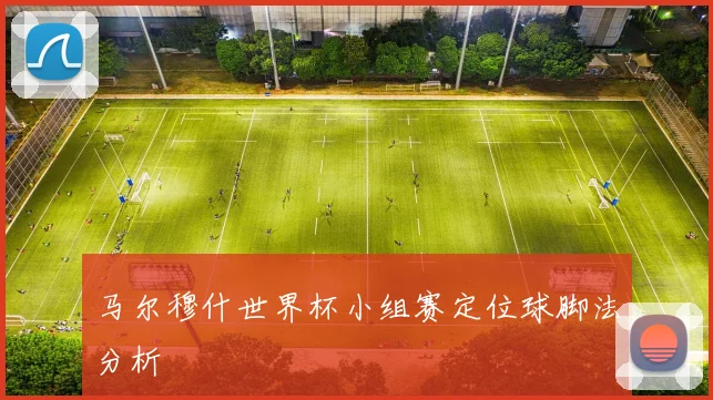 马尔穆什世界杯小组赛定位球脚法分析