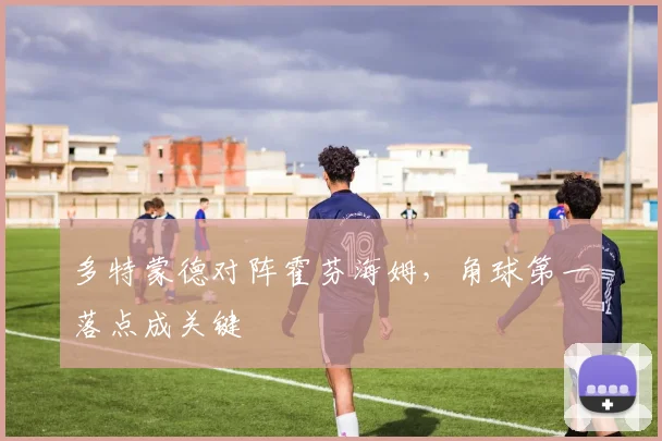 多特蒙德对阵霍芬海姆，角球第一落点成关键