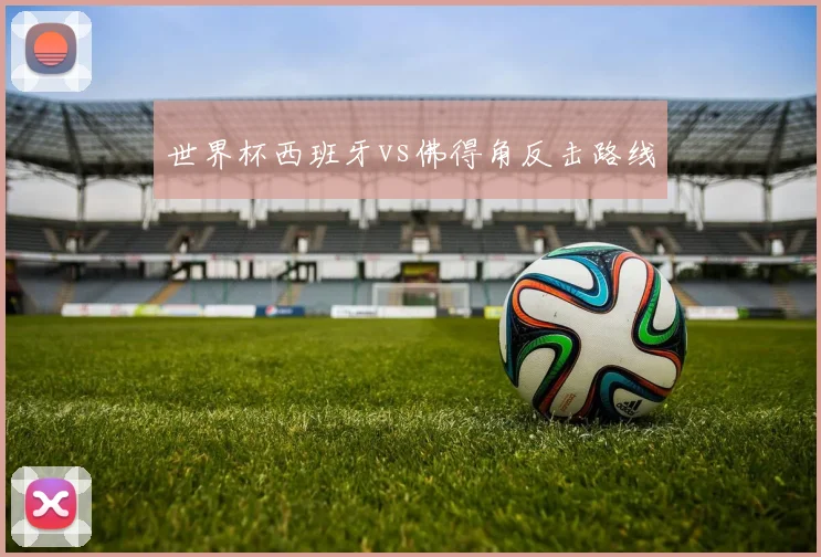 世界杯西班牙vs佛得角反击路线