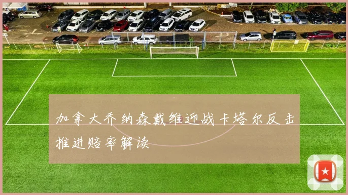 加拿大乔纳森戴维迎战卡塔尔反击推进赔率解读