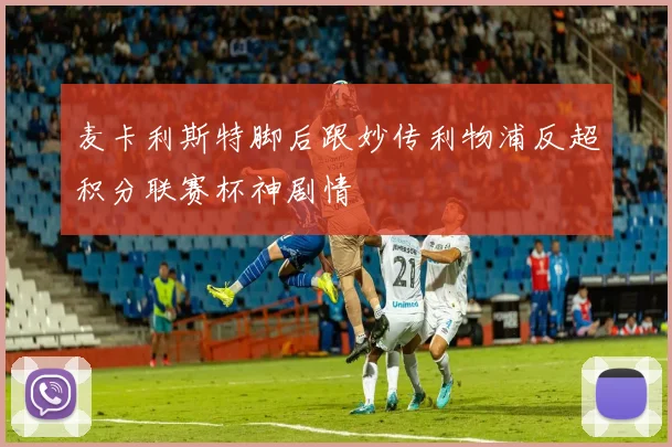 麦卡利斯特脚后跟妙传利物浦反超积分联赛杯神剧情