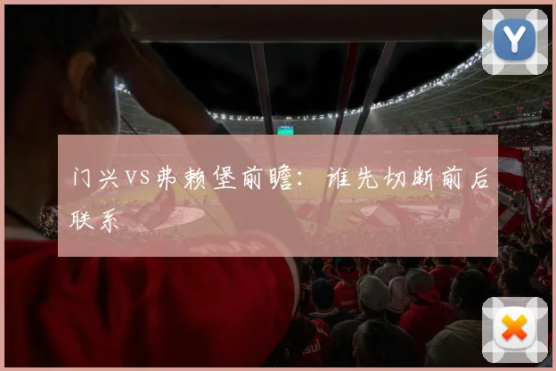 门兴vs弗赖堡前瞻：谁先切断前后联系