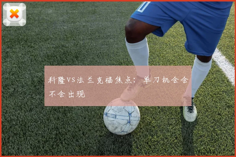 科隆vs法兰克福焦点：单刀机会会不会出现