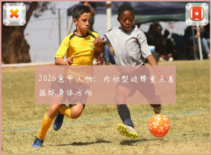 2026意甲人物：内切型边锋重点看接球身体方向