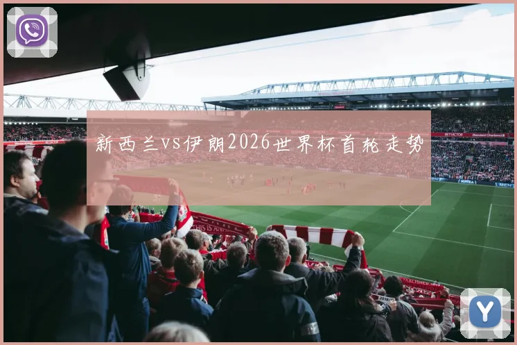 新西兰vs伊朗2026世界杯首轮走势
